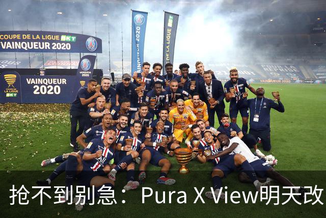 抢不到别急：Pura X View明天改“排队”，不用再卡点