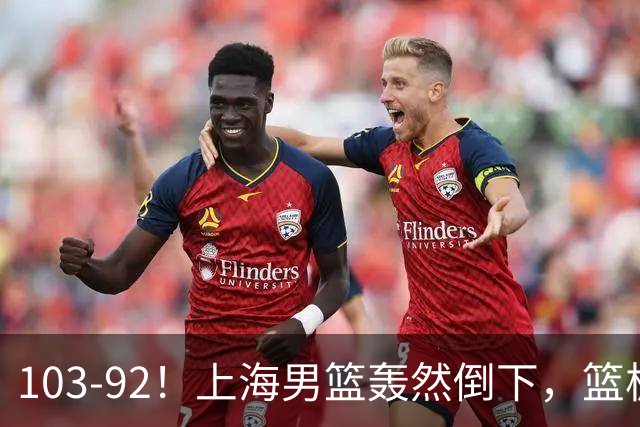 103-92！上海男篮轰然倒下，篮板差太多，进攻无头绪，投篮失常态