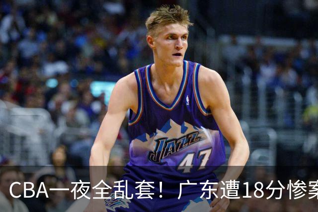 CBA一夜全乱套！广东遭18分惨案+末节惊魂+黑马逆袭，积分榜大洗牌